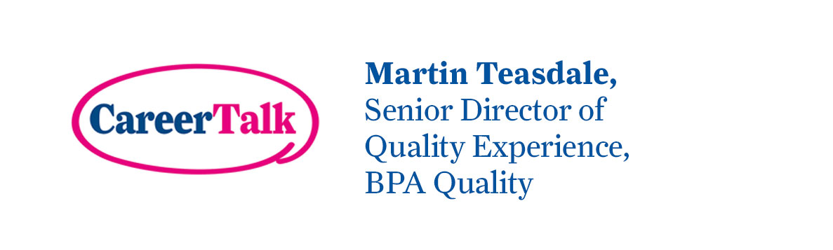 Leigh chats to Martin Teasdale, Senior Director of Quality Experience at BPA Quality about Martin's career so far.