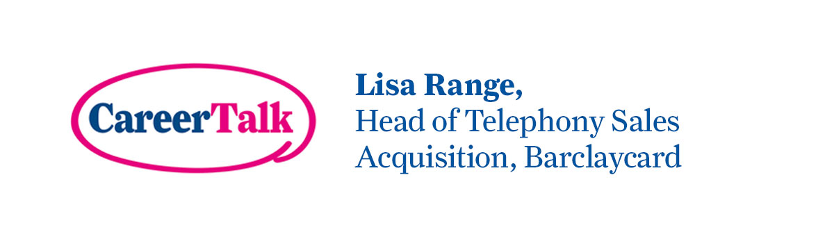 Leigh chats to Lisa Range, Head of Telephony Sales Acquisition at Barclaycard about Lisa's career so far.