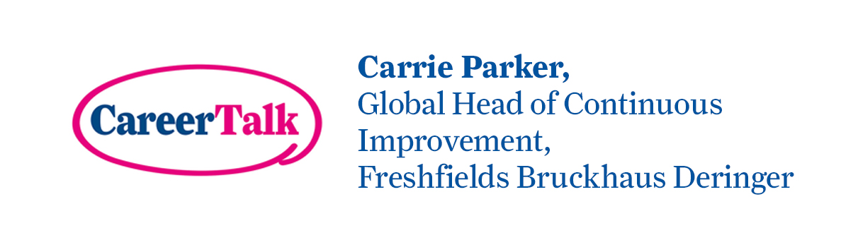 Leigh Hopwood chats to Carrie Parker, Global Head of Continuous Improvement at Freshfields Bruckhaus Deringer, about Carrie's career so far.