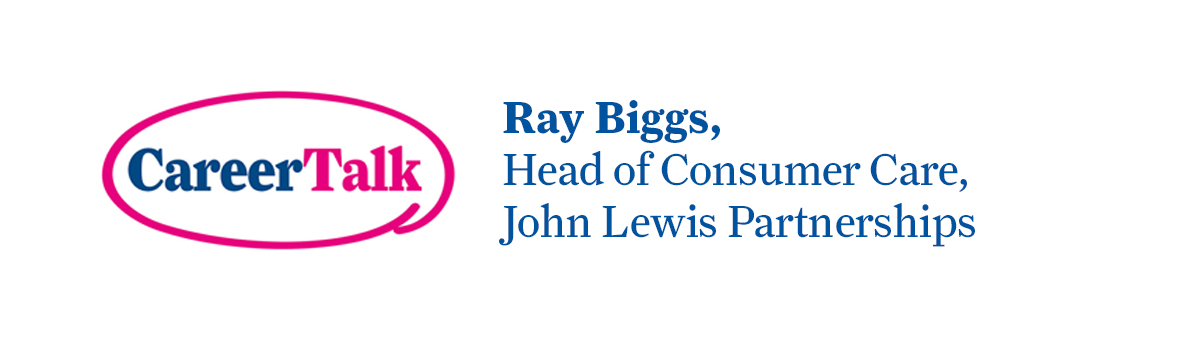Leigh Hopwood chats to Ray Biggs, Head of Consumer Care at John Lewis Partnership, about Ray's career so far.