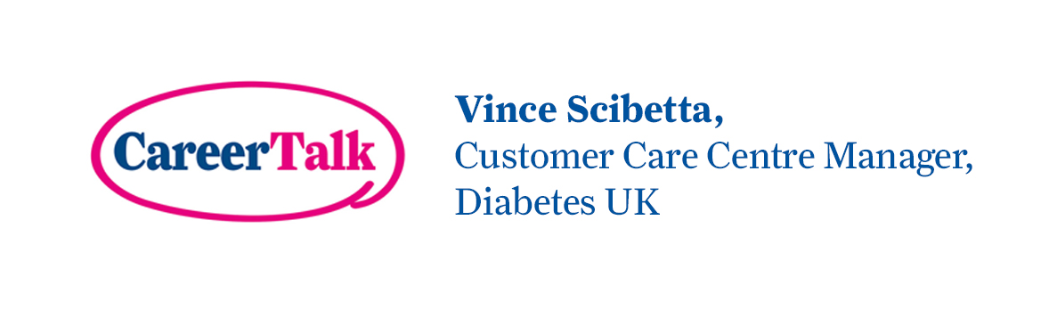 Leigh Hopwood chats to Vince Scibetta, Customer Care Centre Manager at Diabetes UK, about Vince's career so far.